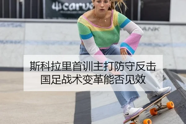斯科拉里首训主打防守反击 国足战术变革能否见效